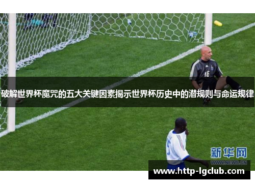 破解世界杯魔咒的五大关键因素揭示世界杯历史中的潜规则与命运规律