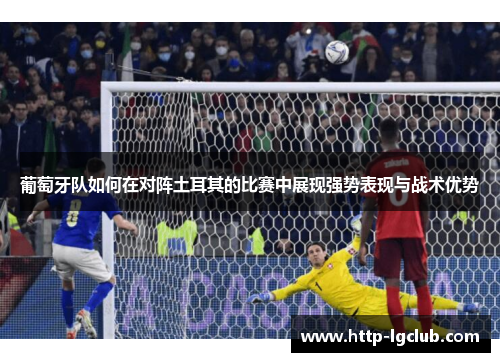 葡萄牙队如何在对阵土耳其的比赛中展现强势表现与战术优势