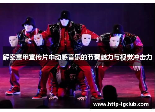 解密意甲宣传片中动感音乐的节奏魅力与视觉冲击力