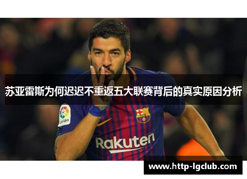 苏亚雷斯为何迟迟不重返五大联赛背后的真实原因分析