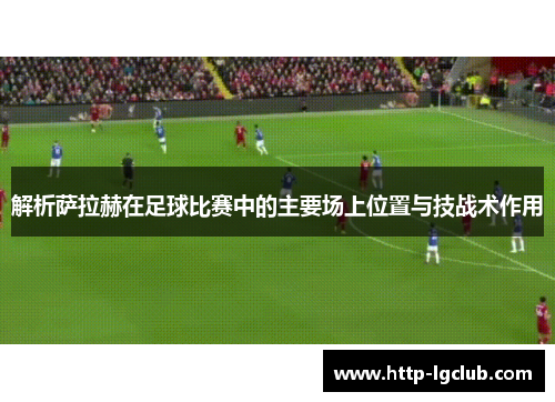 解析萨拉赫在足球比赛中的主要场上位置与技战术作用