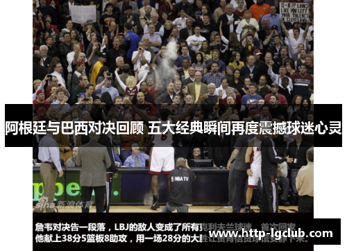 阿根廷与巴西对决回顾 五大经典瞬间再度震撼球迷心灵