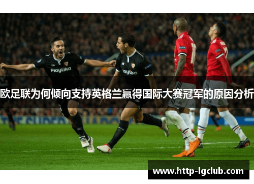 欧足联为何倾向支持英格兰赢得国际大赛冠军的原因分析