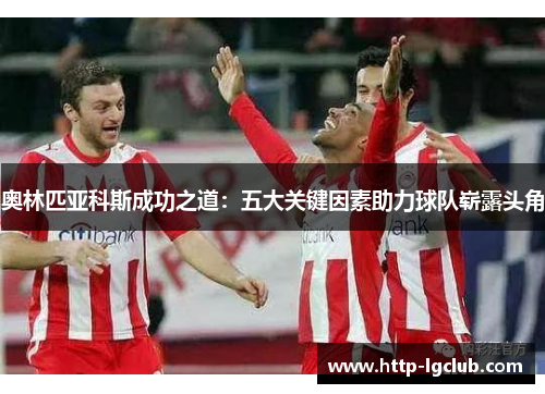 奥林匹亚科斯成功之道：五大关键因素助力球队崭露头角