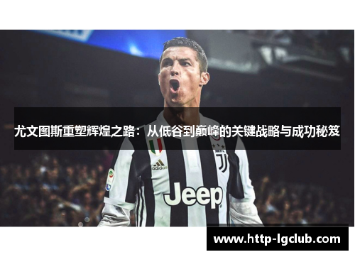 尤文图斯重塑辉煌之路：从低谷到巅峰的关键战略与成功秘笈