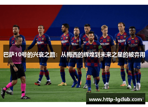 巴萨10号的兴衰之路：从梅西的辉煌到未来之星的被弃用