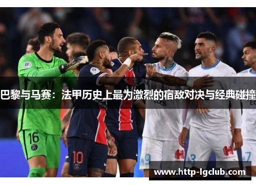 巴黎与马赛：法甲历史上最为激烈的宿敌对决与经典碰撞