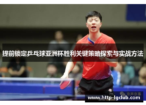 提前锁定乒乓球亚洲杯胜利关键策略探索与实战方法