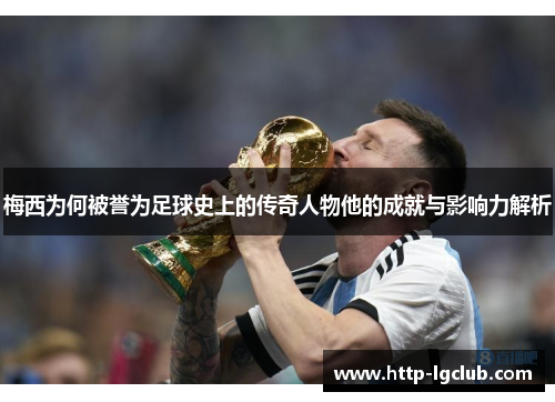 梅西为何被誉为足球史上的传奇人物他的成就与影响力解析