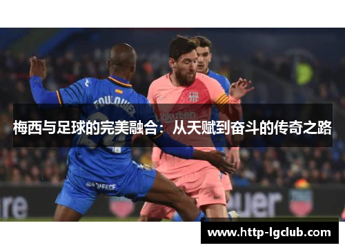 梅西与足球的完美融合：从天赋到奋斗的传奇之路