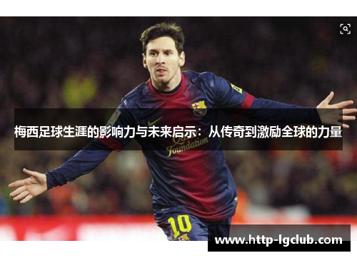 梅西足球生涯的影响力与未来启示：从传奇到激励全球的力量