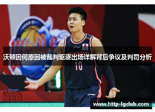 沃顿因何原因被裁判驱逐出场详解背后争议及判罚分析