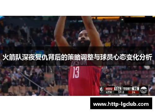火箭队深夜复仇背后的策略调整与球员心态变化分析
