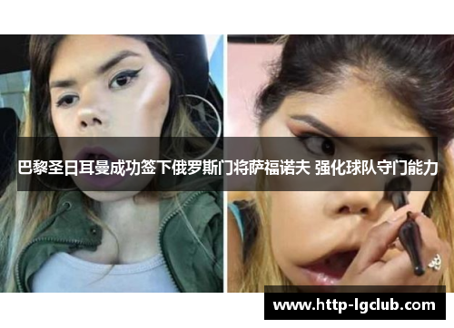 巴黎圣日耳曼成功签下俄罗斯门将萨福诺夫 强化球队守门能力