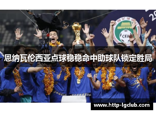 恩纳瓦伦西亚点球稳稳命中助球队锁定胜局