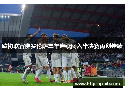 欧协联赛佛罗伦萨三年连续闯入半决赛再创佳绩