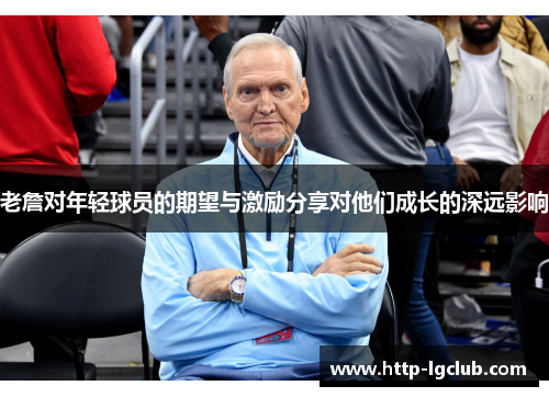 老詹对年轻球员的期望与激励分享对他们成长的深远影响