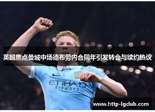 英超焦点曼城中场德布劳内合同年引发转会与续约热议